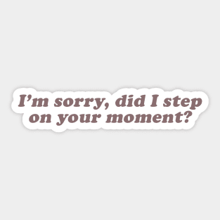 I'm sorry did I step on your moment Sticker